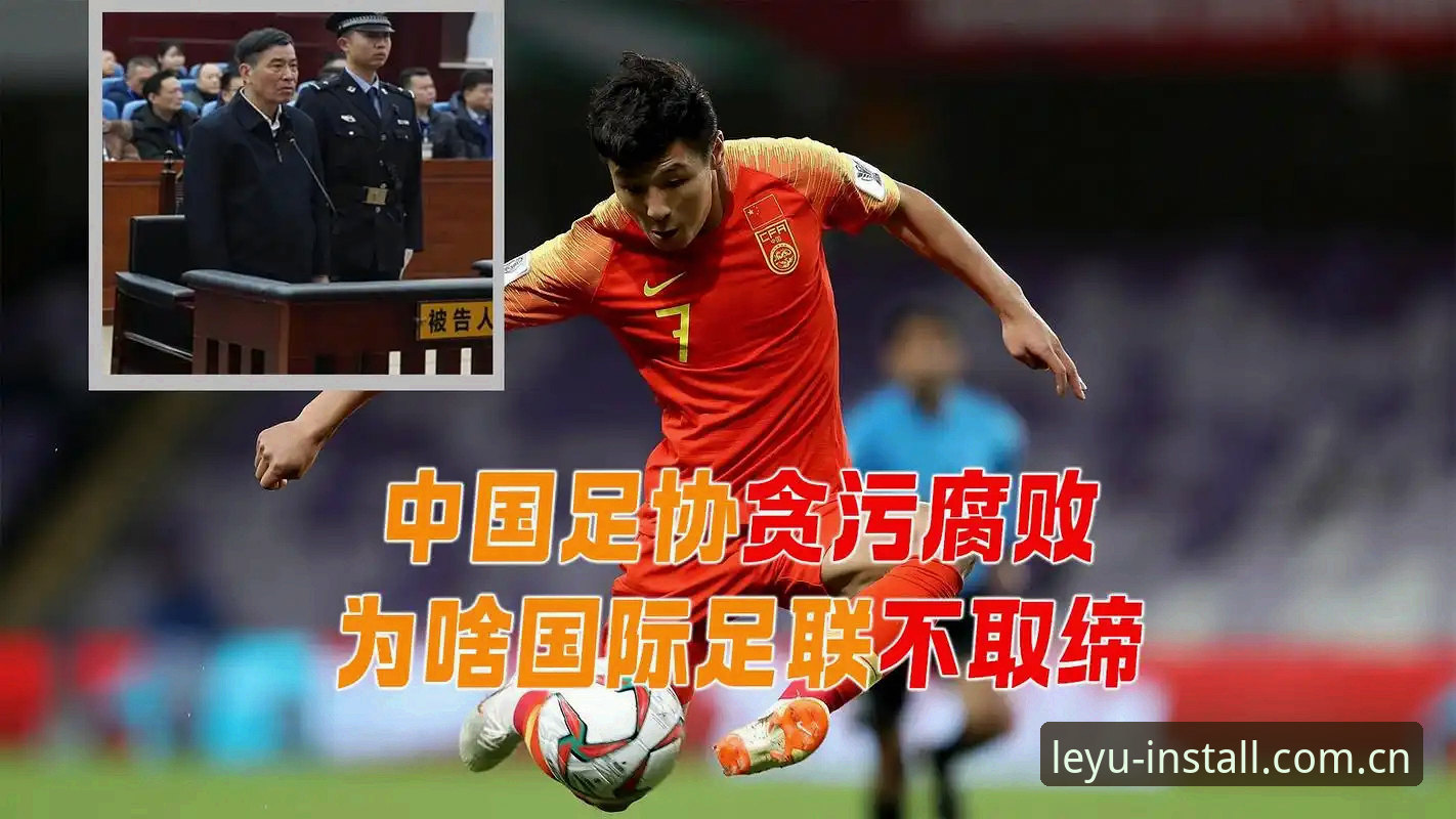 乐鱼APP正版手机版 足协重拳整治vs行业乱象:第三批禁足名单背后的腐败链条与数据透视
